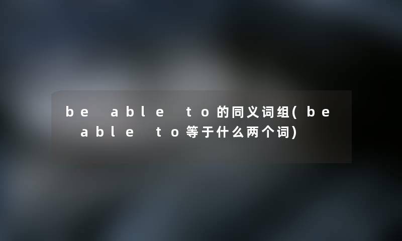 be able to的同义词组(be able to等于什么两个词)