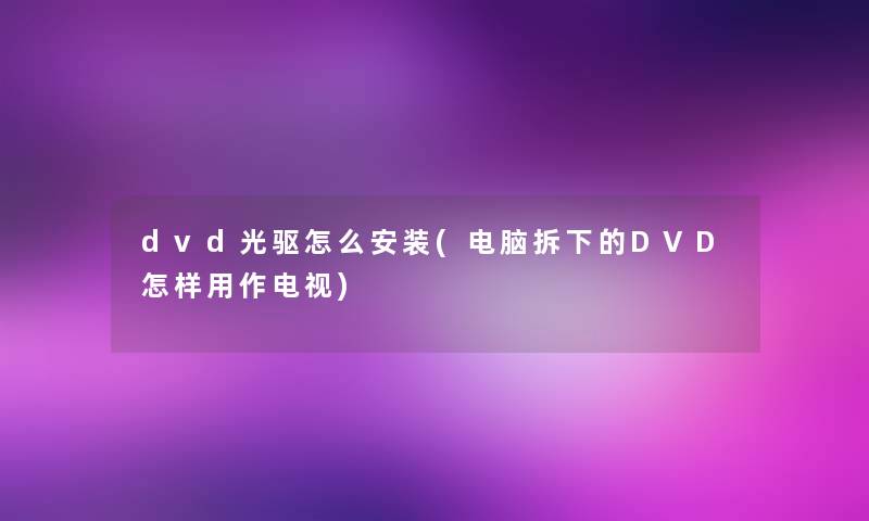 dvd光驱怎么安装(电脑拆下的DVD怎样用作电视)