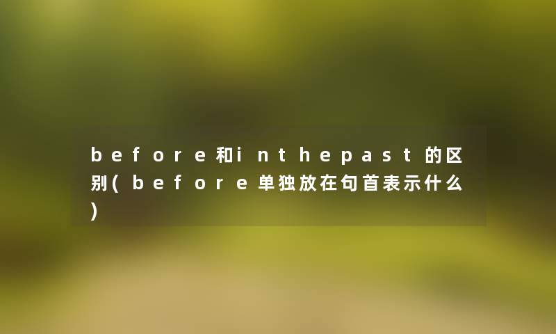 before和inthepast的区别(before单独放在句首表示什么)