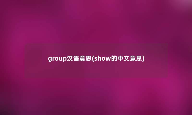 group汉语意思(show的中文意思)