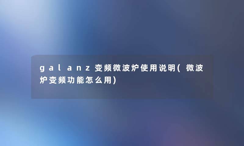 galanz变频微波炉使用说明(微波炉变频功能怎么用)