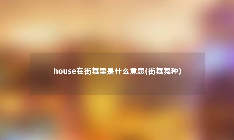 house在街舞里是什么意思(街舞舞种)