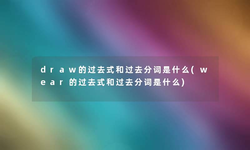 draw的过去式和过去分词是什么(wear的过去式和过去分词是什么)