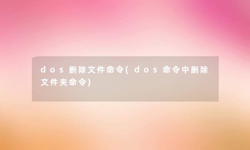 dos删除文件命令(dos命令中删除文件夹命令)