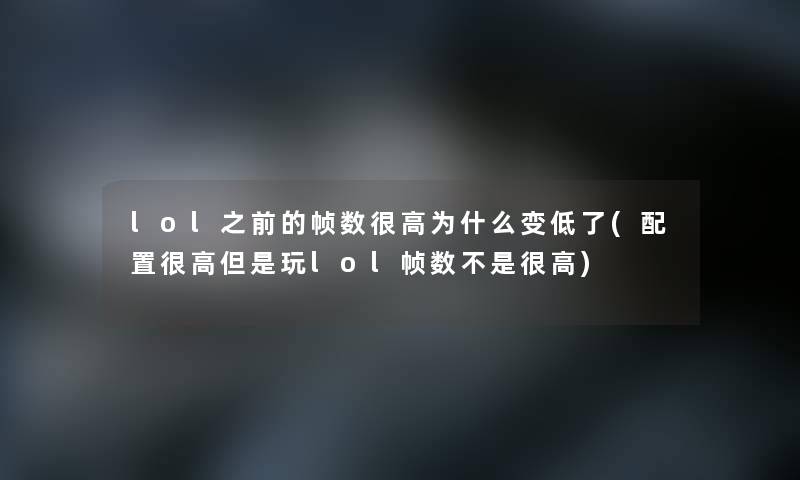 lol之前的帧数很高为什么变低了(配置很高但是玩lol帧数不是很高)