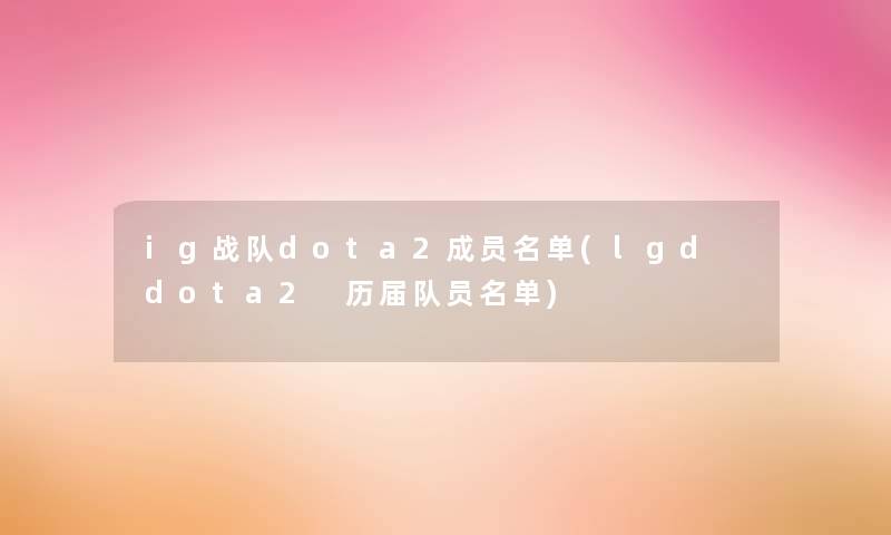 ig战队dota2成员名单(lgd dota2 历届队员名单)