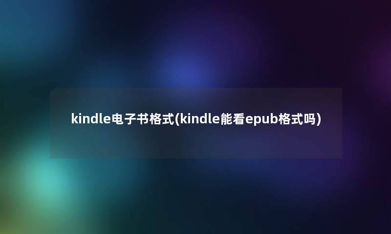 kindle整理的文格式(kindle能看epub格式吗)