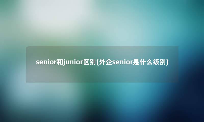 senior和junior区别(外企senior是什么级别)