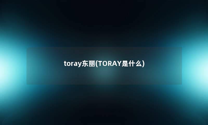 toray东丽(TORAY是什么)