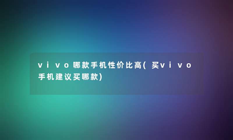 vivo哪款手机性价比高(买vivo手机建议买哪款)