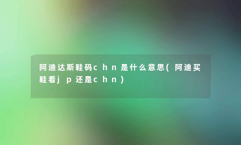 阿迪达斯鞋码chn是什么意思(阿迪买鞋看jp还是chn)