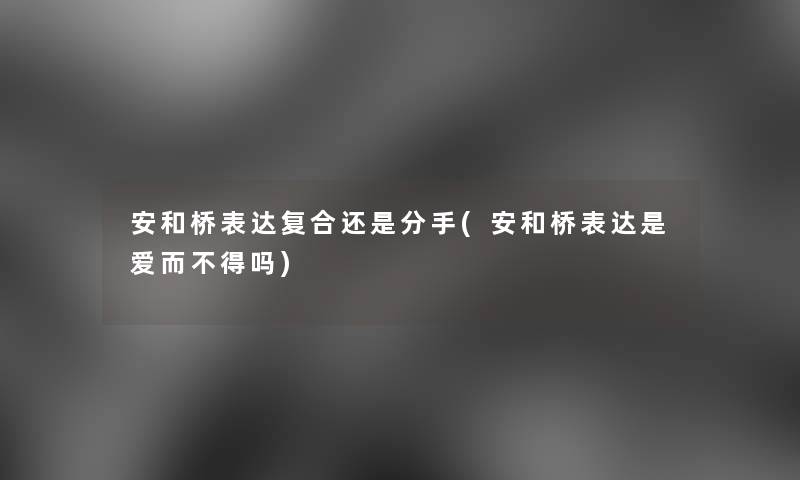 安和桥表达复合还是分手(安和桥表达是爱而不得吗)