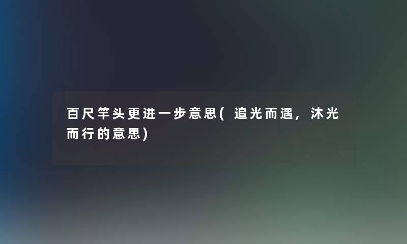 百尺竿头更意思(追光而遇,沐光而行的意思)