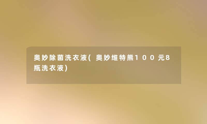 奥妙除菌洗衣液(奥妙维特熊100元8瓶洗衣液)