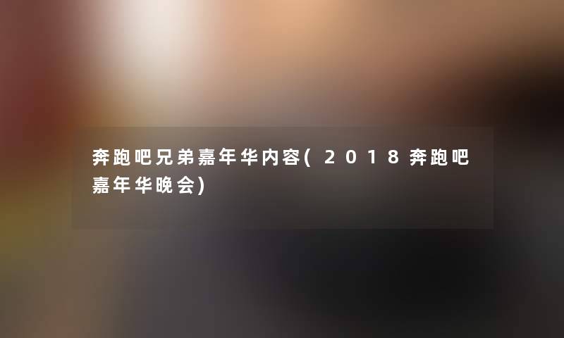 奔跑吧兄弟嘉年华内容(2018奔跑吧嘉年华晚会)