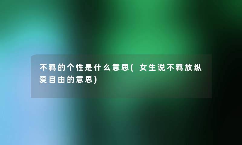 不羁的个性是什么意思(女生说不羁放纵爱自由的意思)