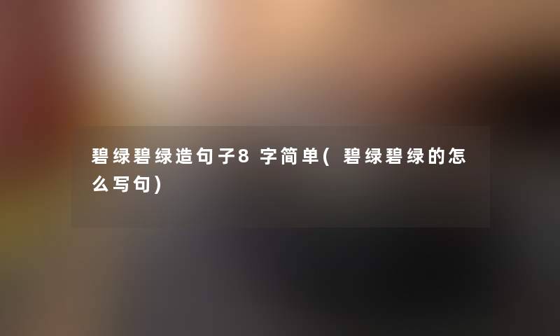 碧绿碧绿造句子8字简单(碧绿碧绿的怎么写句)