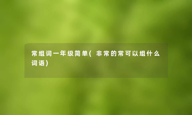 常组词一年级简单(非常的常可以组什么词语)