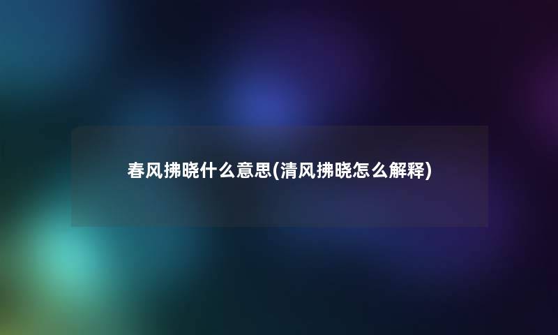 春风拂晓什么意思(清风拂晓怎么解释)