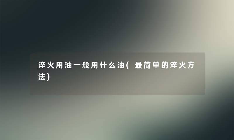 淬火用油一般用什么油(简单的淬火方法)