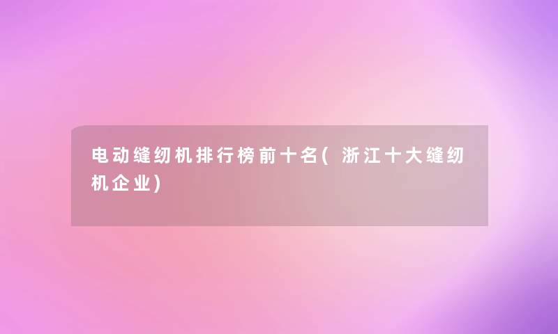 电动缝纫机整理榜前十名(浙江一些缝纫机企业)