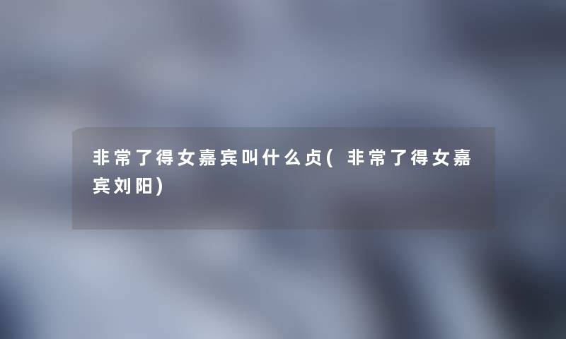 非常了得女嘉宾叫什么贞(非常了得女嘉宾刘阳)