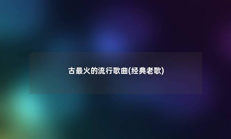 古火的流行歌曲(经典老歌)