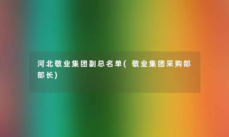 河北敬业集团副总名单(敬业集团采购部部长)