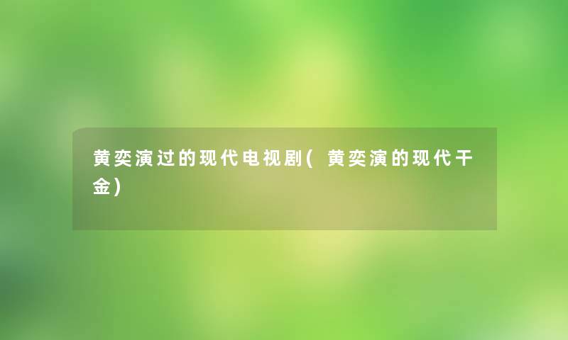 黄奕演过的现代电视剧(黄奕演的现代干金)