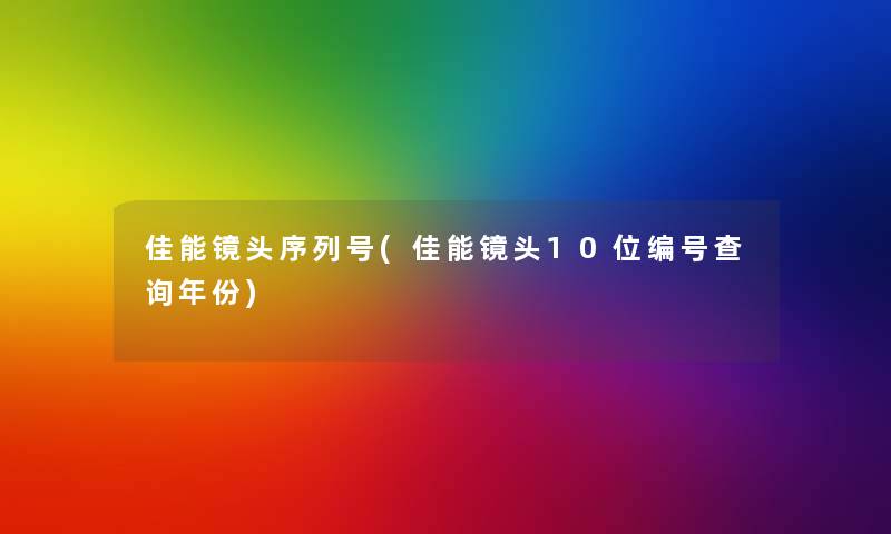 佳能镜头序列号(佳能镜头10位编号查阅年份)