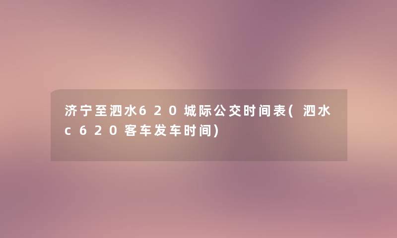 济宁至泗水620城际公交时间表(泗水c620客车发车时间)