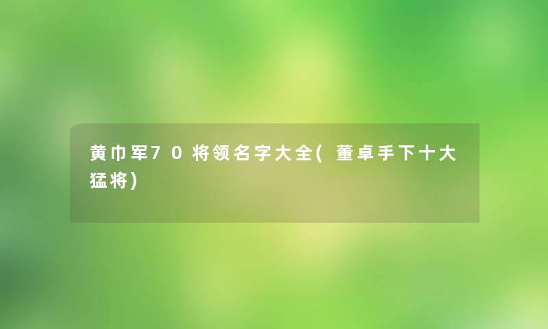 黄巾军70将领名字大全(董卓手下一些猛将)