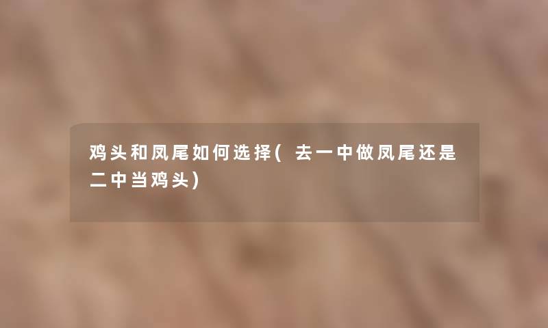 鸡头和凤尾如何选择(去一中做凤尾还是二中当鸡头)