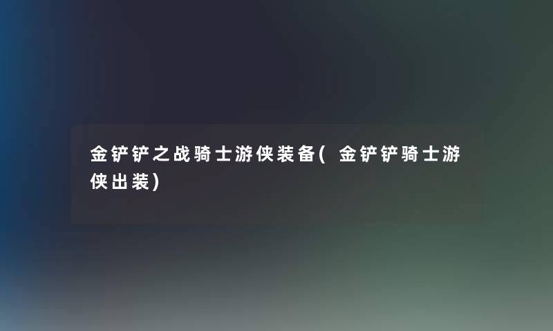 金铲铲之战骑士游侠装备(金铲铲骑士游侠出装)