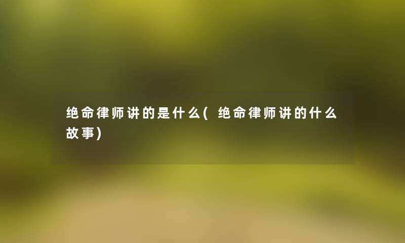 绝命律师讲的是什么(绝命律师讲的什么故事)