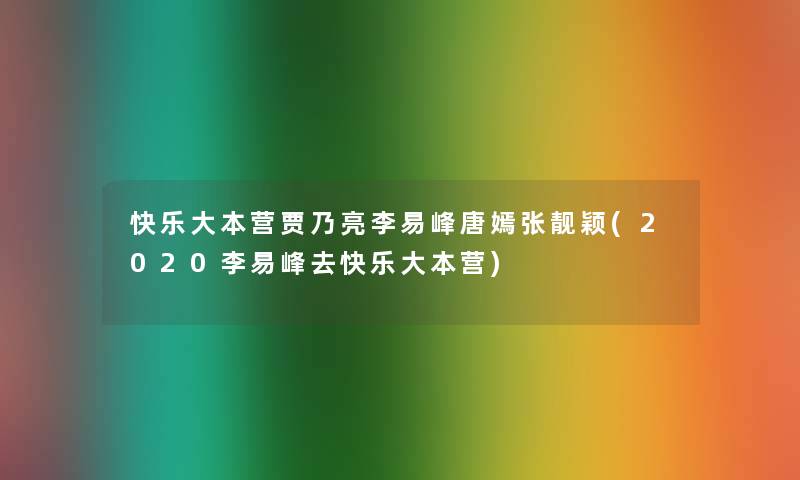 快乐大本营贾乃亮李易峰唐嫣张靓颖(2020李易峰去快乐大本营)