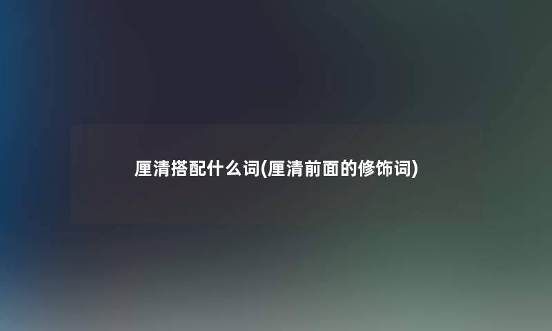 厘清搭配什么词(厘清前面的修饰词)