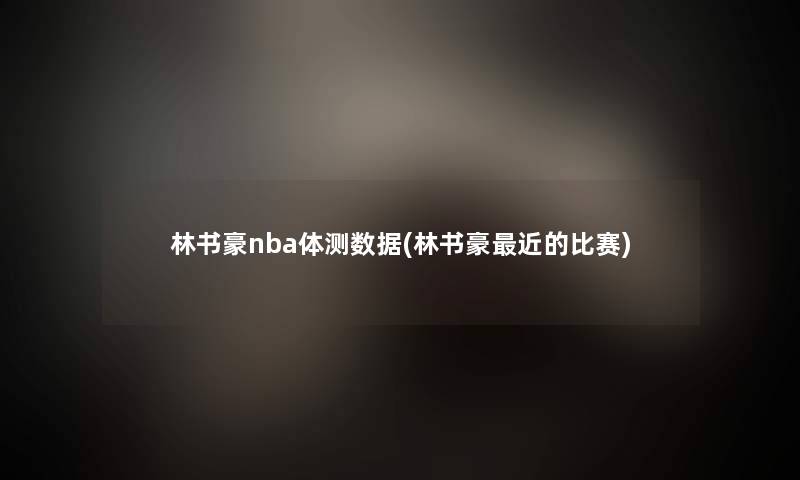 林书豪nba体测数据(林书豪近的比赛)