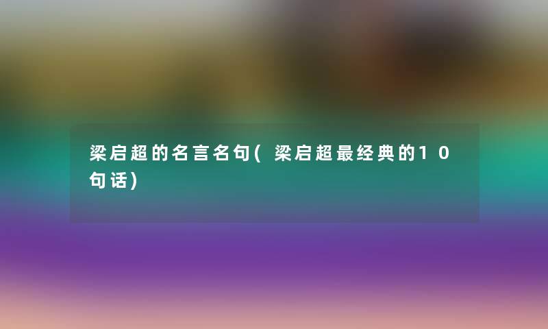 梁启超的名言名句(梁启超经典的10句话)