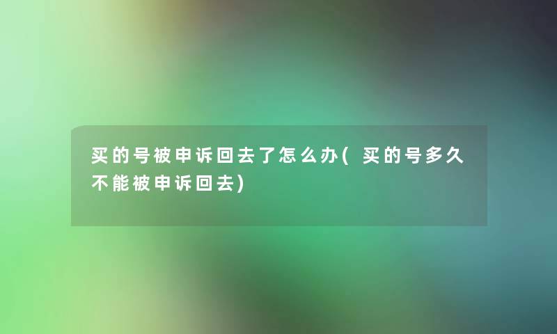 买的号被申诉回去了怎么办(买的号多久不能被申诉回去)