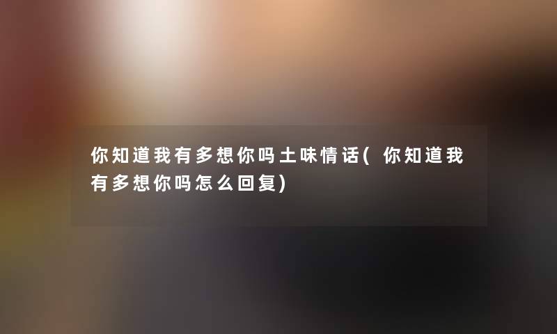 你知道我有多想你吗土味情话(你知道我有多想你吗怎么回复)