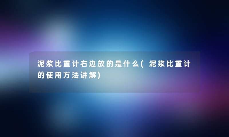 泥浆比重计右边放的是什么(泥浆比重计的使用方法讲解)