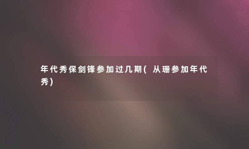 年代秀保剑锋参加过几期(从珊参加年代秀)