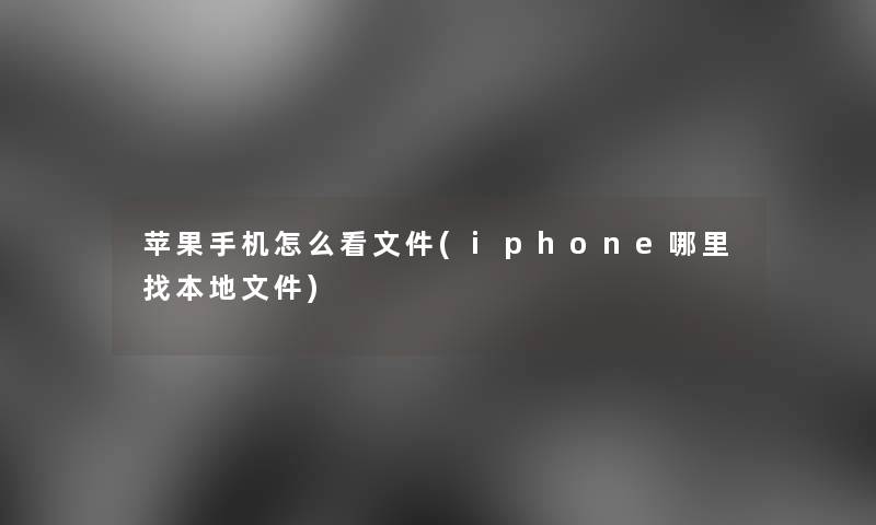 苹果手机怎么看文件(iphone哪里找本地文件)