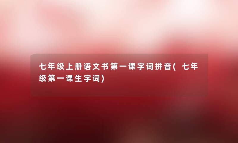 七年级上册语文书第一课字词拼音(七年级第一课生字词)