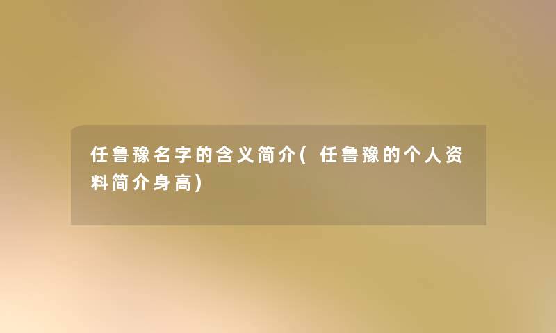 任鲁豫名字的含义简介(任鲁豫的个人资料简介身高)