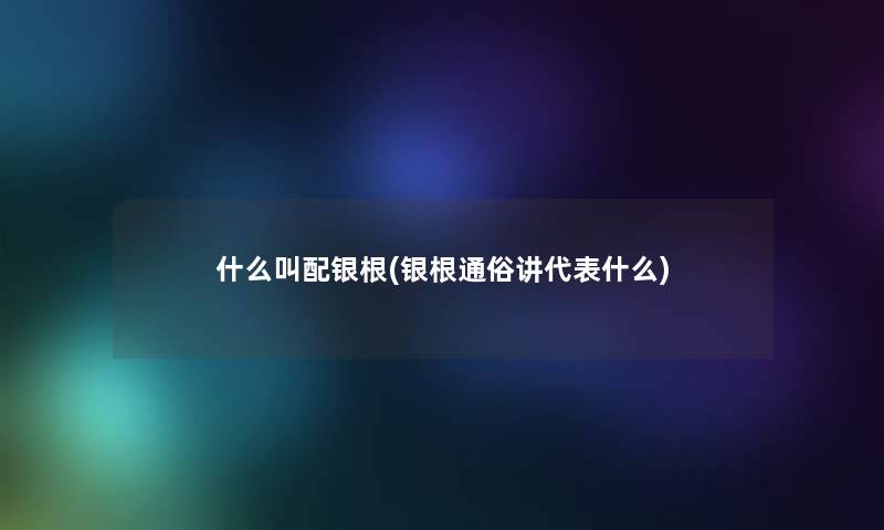 什么叫配银根(银根通俗讲代表什么)