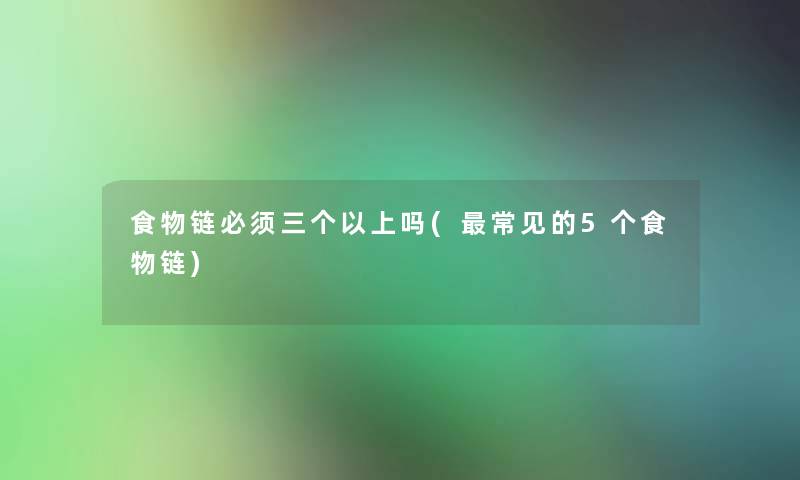 食物链必须三个以上吗(常见的5个食物链)