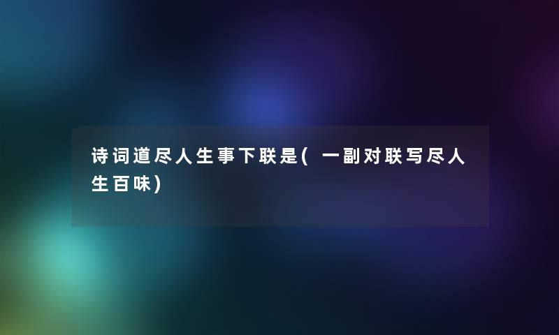 诗词道尽人生事下联是(一副对联写尽人生百味)