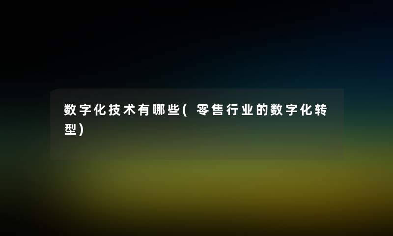 数字化技术有哪些(零售行业的数字化转型)